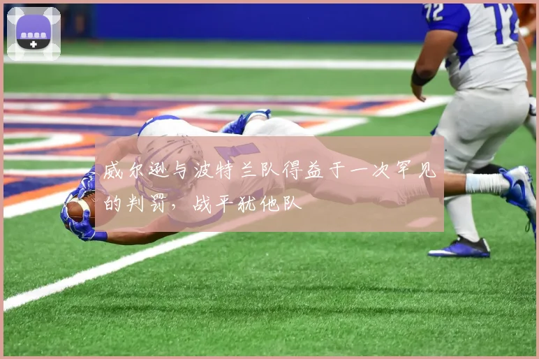 威尔逊与波特兰队得益于一次罕见的判罚，战平犹他队